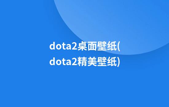 dota2桌面壁纸(dota2精美壁纸)