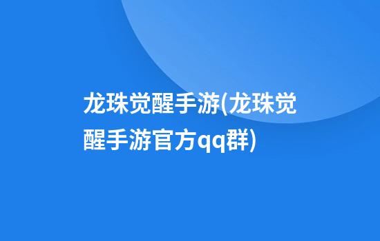 龙珠觉醒手游(龙珠觉醒手游官方qq群)