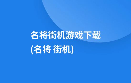 名将街机游戏下载(名将 街机)