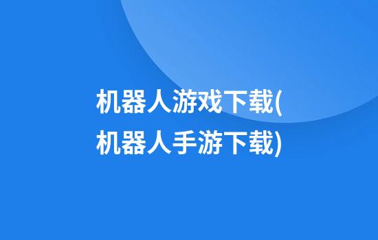 机器人游戏下载(机器人手游下载)