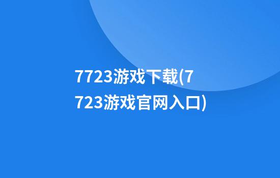 7723游戏下载(7723游戏官网入口)