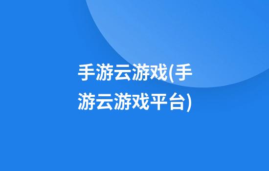 手游云游戏(手游云游戏平台)