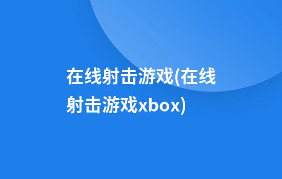 在线射击游戏(在线射击游戏xbox)