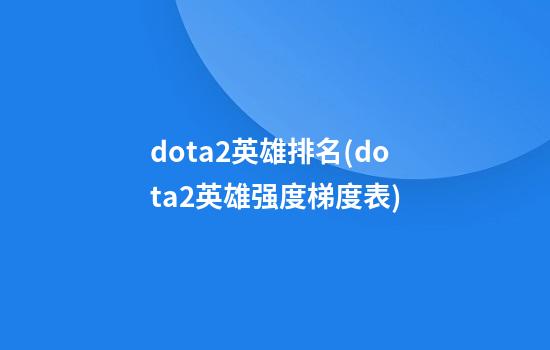 dota2英雄排名(dota2英雄强度梯度表)