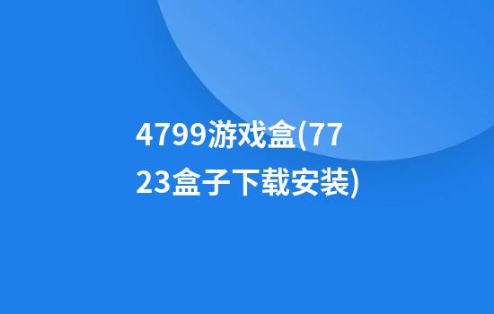 4799游戏盒(7723盒子下载安装)