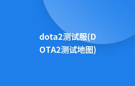 dota2测试服(DOTA2测试地图)