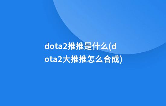 dota2推推是什么(dota2大推推怎么合成)