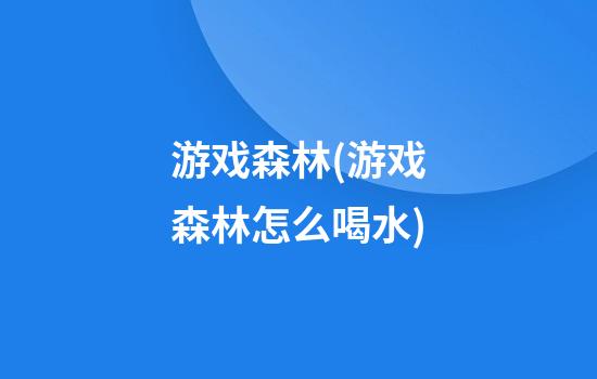 游戏森林(游戏森林怎么喝水)