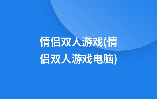 情侣双人游戏(情侣双人游戏电脑)