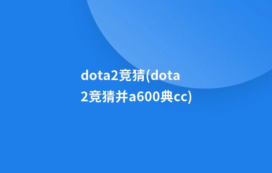 dota2竞猜(dota2竞猜并a600典cc)