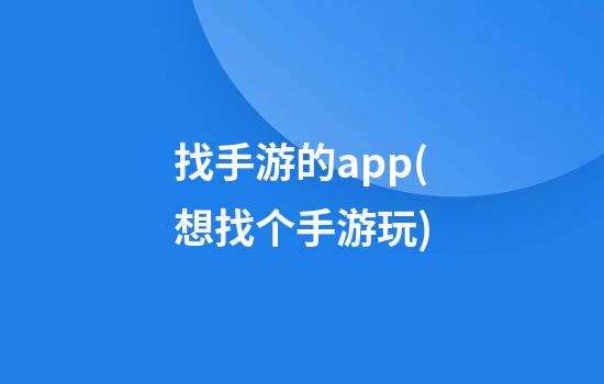 找手游的app(想找个手游玩)