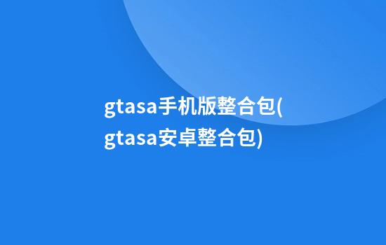 gtasa手机版整合包(gtasa安卓整合包)