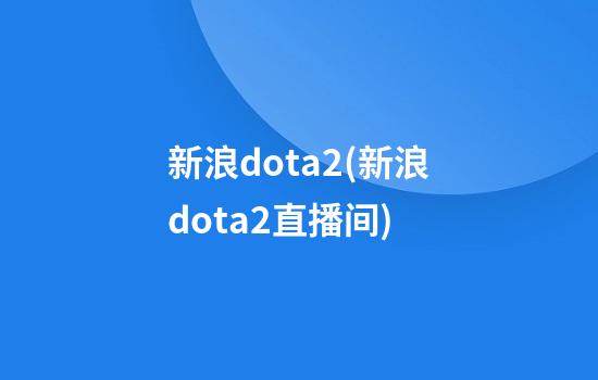 新浪dota2(新浪dota2直播间)