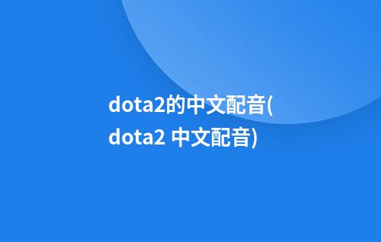 dota2的中文配音(dota2 中文配音)