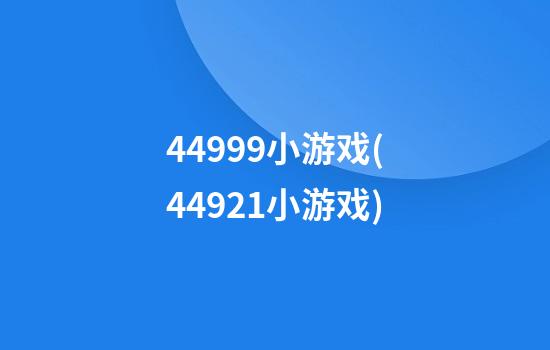 44999小游戏(44921小游戏)