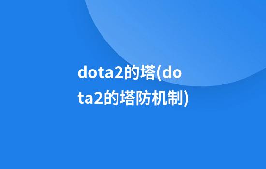 dota2的塔(dota2的塔防机制)