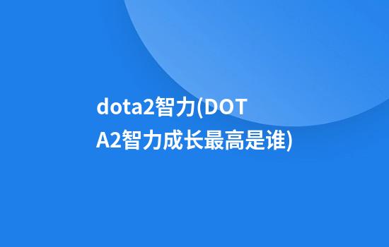 dota2智力(DOTA2智力成长最高是谁)