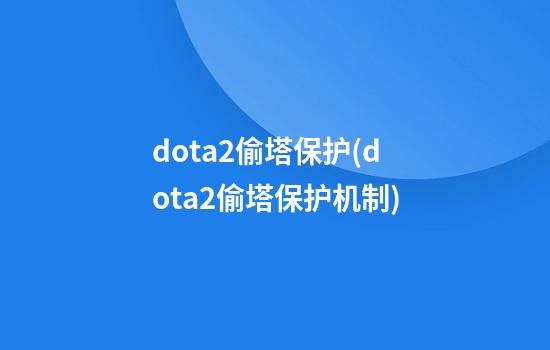 dota2偷塔保护(dota2偷塔保护机制)