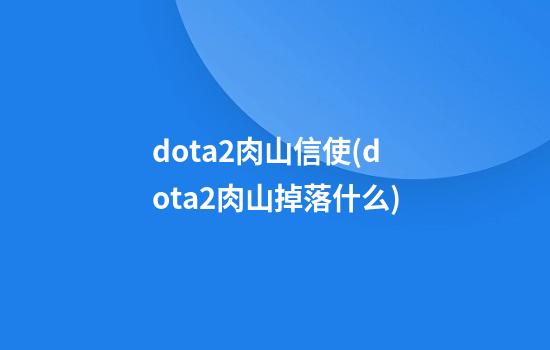 dota2肉山信使(dota2肉山掉落什么)