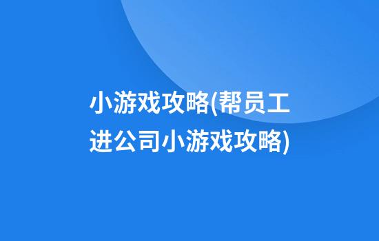 小游戏攻略(帮员工进公司小游戏攻略)