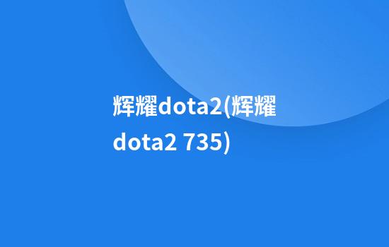 辉耀dota2(辉耀dota2 7.35)