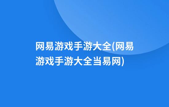 网易游戏手游大全(网易游戏手游大全当易网)