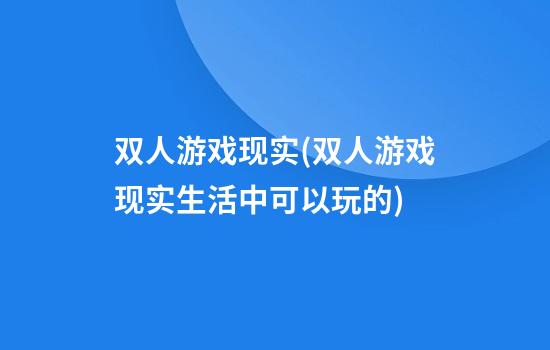 双人游戏现实(双人游戏现实生活中可以玩的)