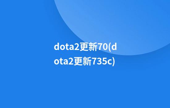 dota2更新7.0(dota2更新7.35c)