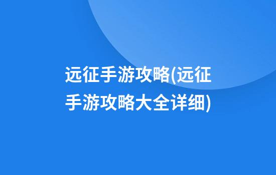 远征手游攻略(远征手游攻略大全详细)