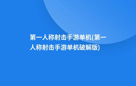 第一人称射击手游单机(第一人称射击手游单机破解版)