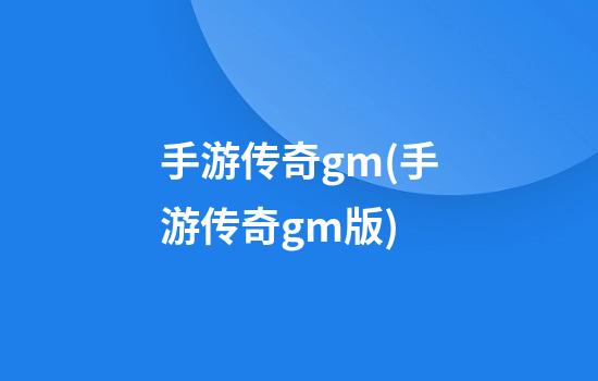 手游传奇gm(手游传奇gm版)