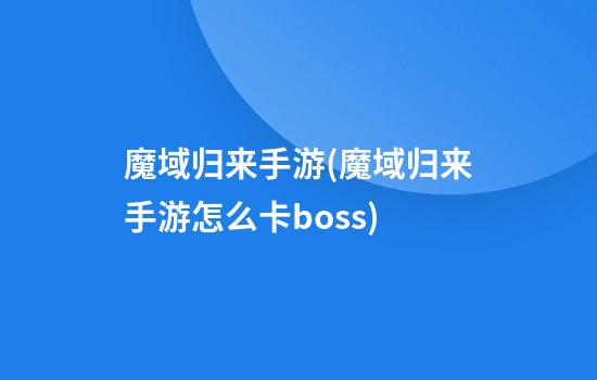 魔域归来手游(魔域归来手游怎么卡boss)