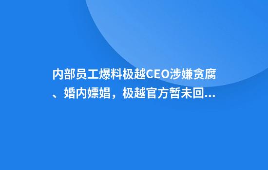 内部员工爆料极越CEO涉嫌贪腐、婚内嫖娼，极越官方暂未回应