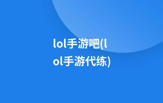 lol手游吧(lol手游代练)