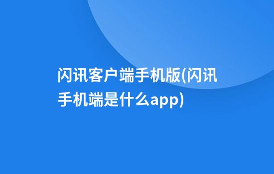 闪讯客户端手机版(闪讯手机端是什么app)