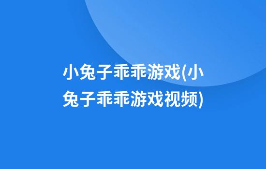 小兔子乖乖游戏(小兔子乖乖游戏视频)