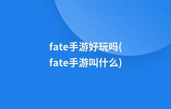 fate手游好玩吗(fate手游叫什么)