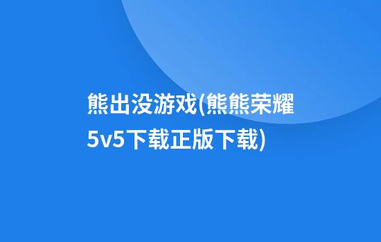 熊出没游戏(熊熊荣耀5v5下载正版下载)