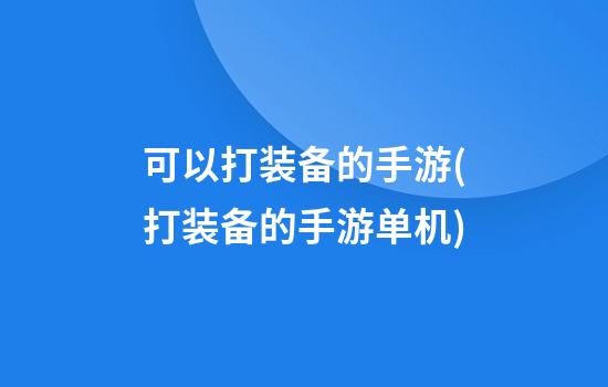 可以打装备的手游(打装备的手游单机)