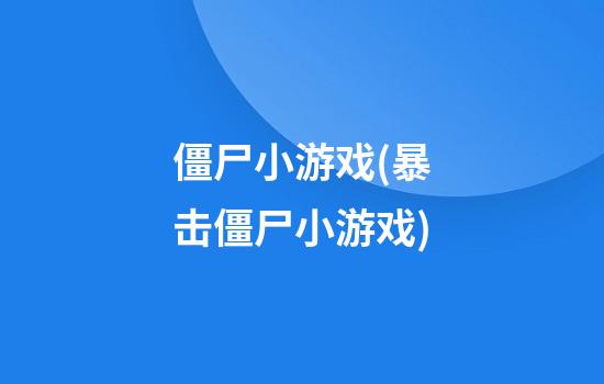 僵尸小游戏(暴击僵尸小游戏)