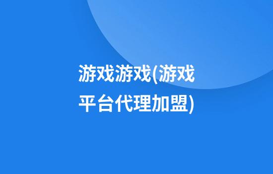 游戏游戏(游戏平台代理加盟)