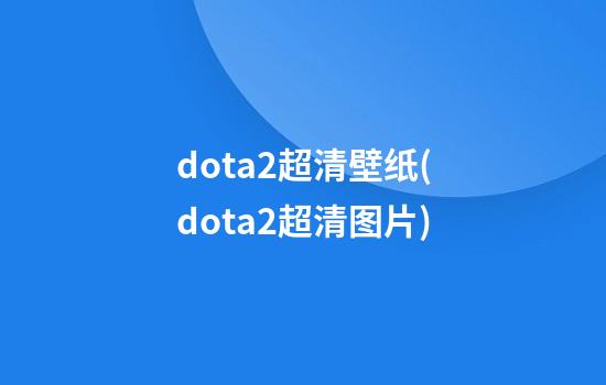 dota2超清壁纸(dota2超清图片)