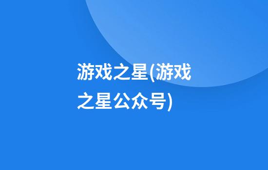 游戏之星(游戏之星公众号)