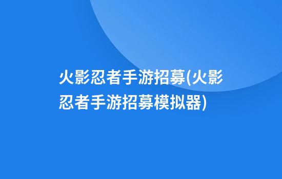 火影忍者手游招募(火影忍者手游招募模拟器)