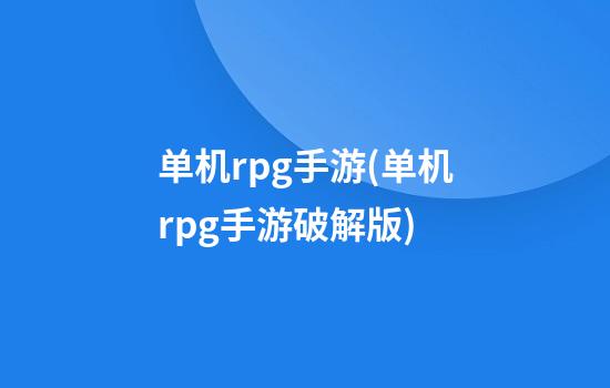 单机rpg手游(单机rpg手游破解版)