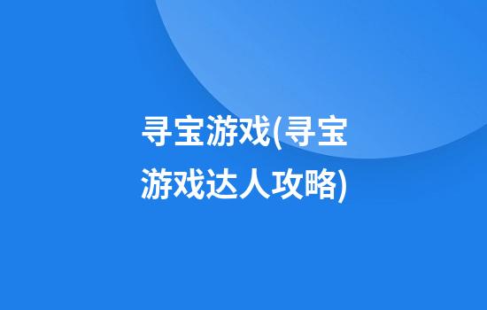 寻宝游戏(寻宝游戏达人攻略)