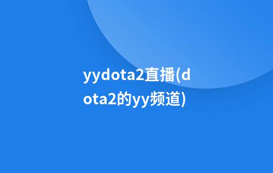 yydota2直播(dota2的yy频道)