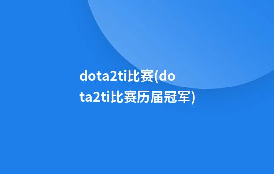 dota2ti比赛(dota2ti比赛历届冠军)