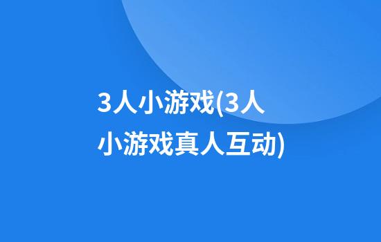 3人小游戏(3人小游戏真人互动)