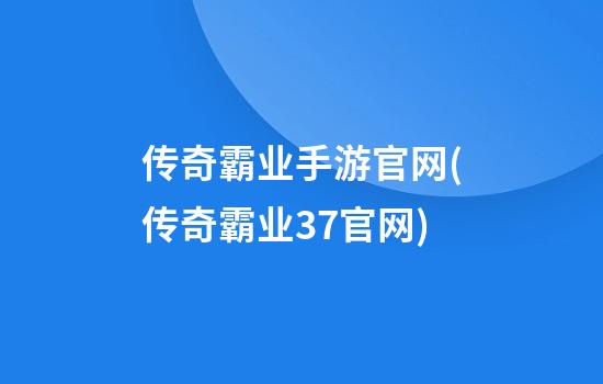 传奇霸业手游官网(传奇霸业37官网)